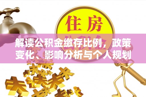 五结解读公积金缴存比例，政策变化、影响分析与个人规划