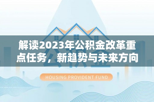 五结解读2023年公积金改革重点任务，新趋势与未来方向