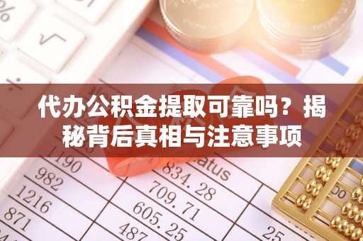 五结代办公积金提取可靠吗？揭秘背后真相与注意事项