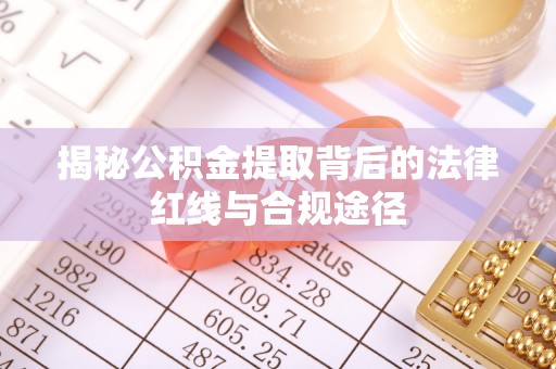 五结揭秘公积金提取背后的法律红线与合规途径