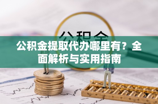 五结公积金提取代办哪里有？全面解析与实用指南