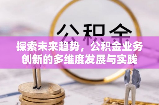 五结探索未来趋势，公积金业务创新的多维度发展与实践