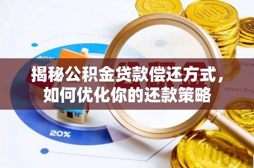 五结揭秘公积金贷款偿还方式，如何优化你的还款策略