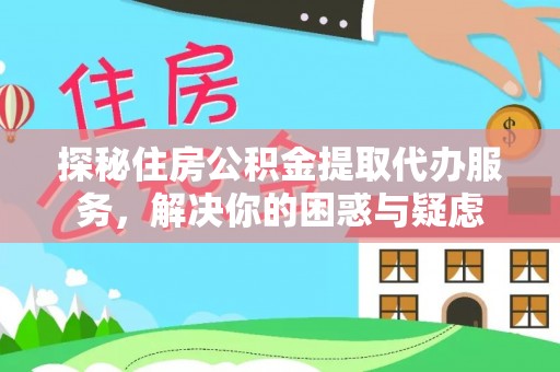 五结探秘住房公积金提取代办服务，解决你的困惑与疑虑