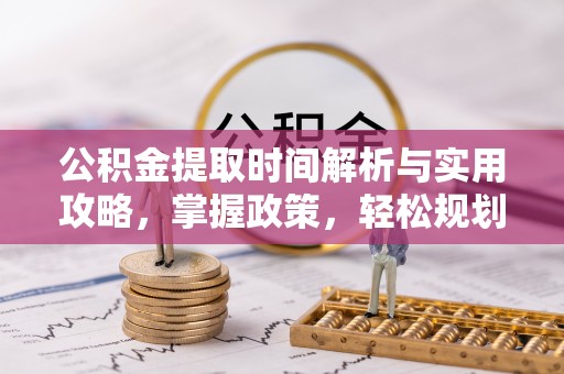 五结公积金提取时间解析与实用攻略，掌握政策，轻松规划未来