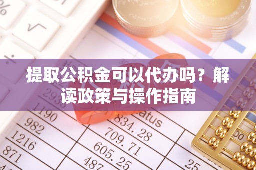五结提取公积金可以代办吗？解读政策与操作指南