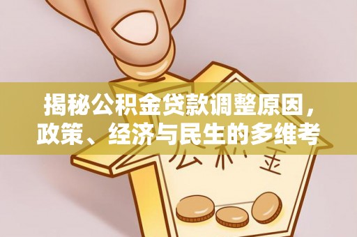 五结揭秘公积金贷款调整原因，政策、经济与民生的多维考量