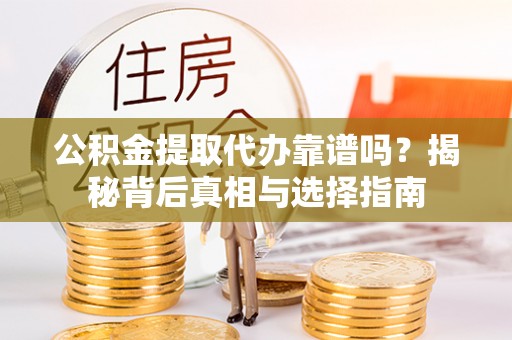 五结公积金提取代办靠谱吗？揭秘背后真相与选择指南