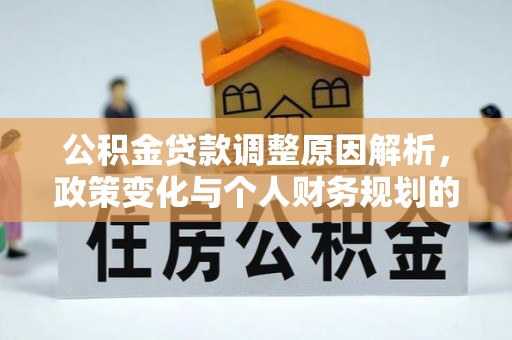 五结公积金贷款调整原因解析，政策变化与个人财务规划的影响