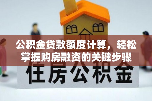 五结公积金贷款额度计算，轻松掌握购房融资的关键步骤