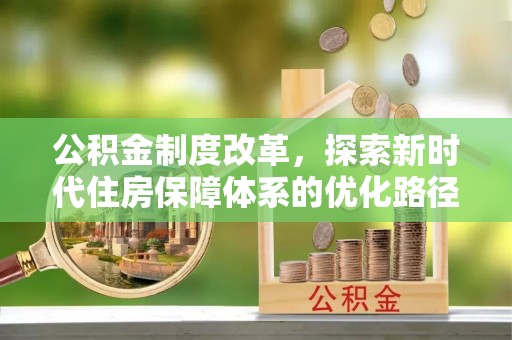 五结公积金制度改革，探索新时代住房保障体系的优化路径