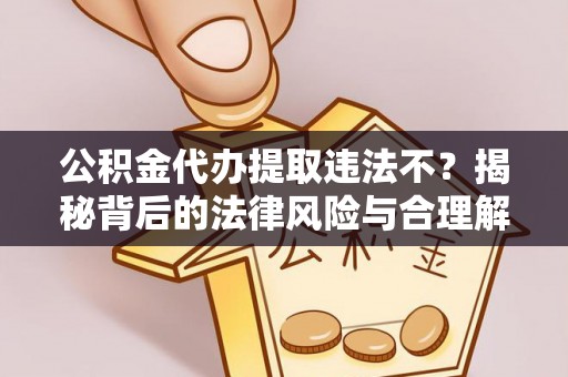 五结公积金代办提取违法不？揭秘背后的法律风险与合理解决方案