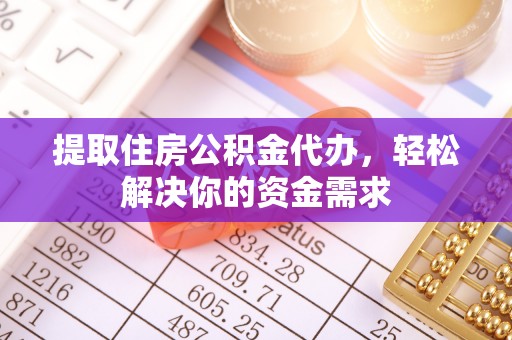 五结提取住房公积金代办，轻松解决你的资金需求