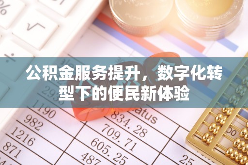 五结公积金服务提升，数字化转型下的便民新体验