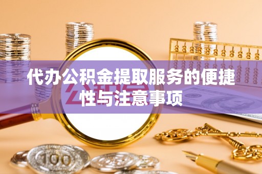 五结代办公积金提取服务的便捷性与注意事项