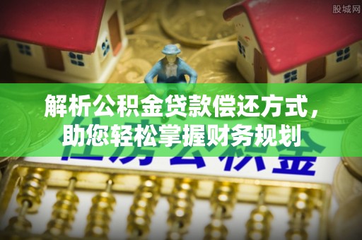 五结解析公积金贷款偿还方式，助您轻松掌握财务规划