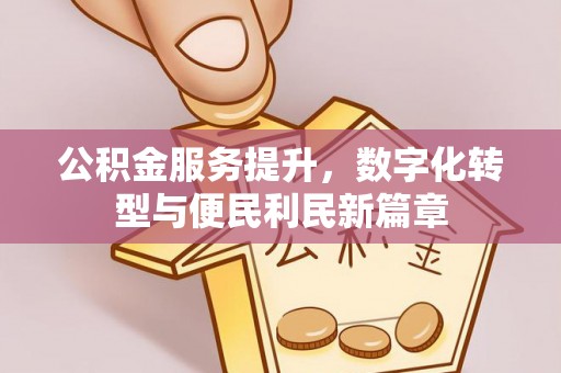 五结公积金服务提升，数字化转型与便民利民新篇章