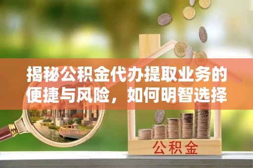 五结揭秘公积金代办提取业务的便捷与风险，如何明智选择？