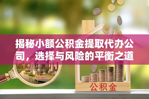 五结揭秘小额公积金提取代办公司，选择与风险的平衡之道