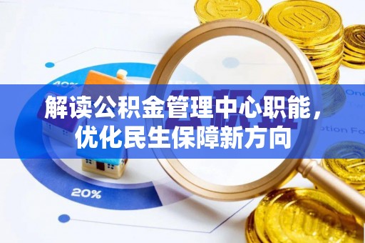 五结解读公积金管理中心职能，优化民生保障新方向