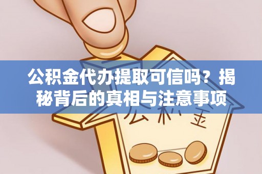 五结公积金代办提取可信吗？揭秘背后的真相与注意事项