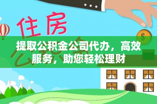 五结提取公积金公司代办，高效服务，助您轻松理财