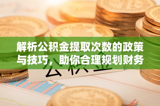 五结解析公积金提取次数的政策与技巧，助你合理规划财务未来
