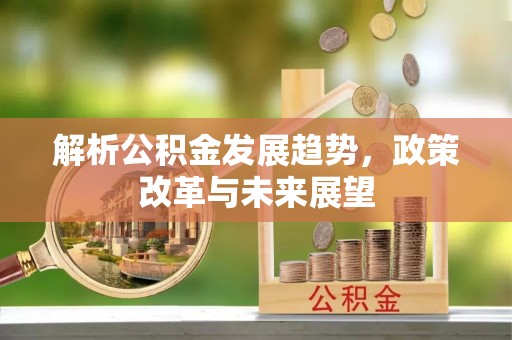 五结解析公积金发展趋势，政策改革与未来展望