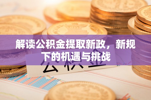 五结解读公积金提取新政，新规下的机遇与挑战