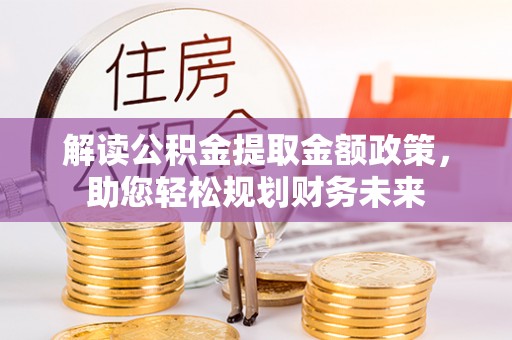 五结解读公积金提取金额政策，助您轻松规划财务未来