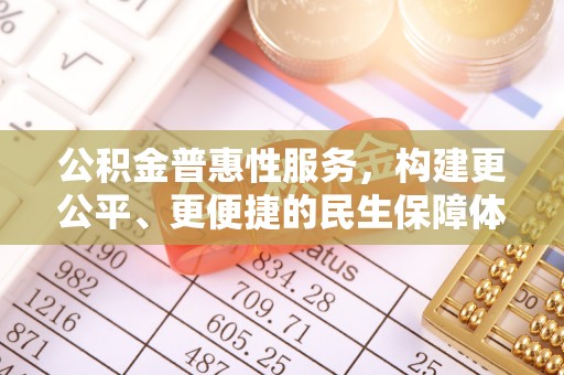 五结公积金普惠性服务，构建更公平、更便捷的民生保障体系