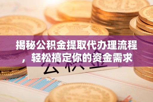 五结揭秘公积金提取代办理流程，轻松搞定你的资金需求