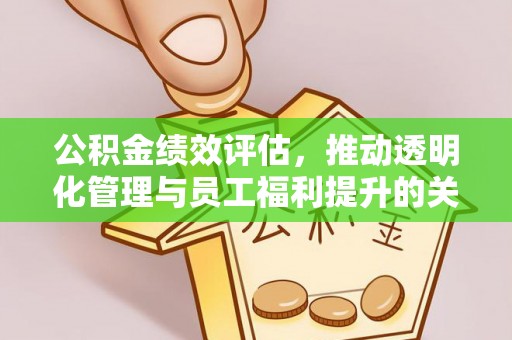 五结公积金绩效评估，推动透明化管理与员工福利提升的关键