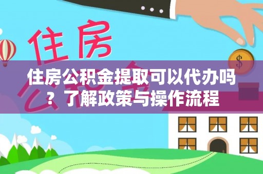 五结住房公积金提取可以代办吗？了解政策与操作流程