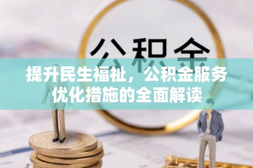 五结提升民生福祉，公积金服务优化措施的全面解读