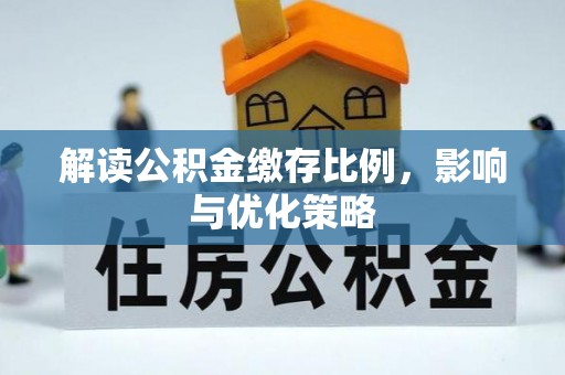 五结解读公积金缴存比例，影响与优化策略