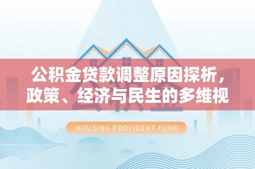 五结公积金贷款调整原因探析，政策、经济与民生的多维视角