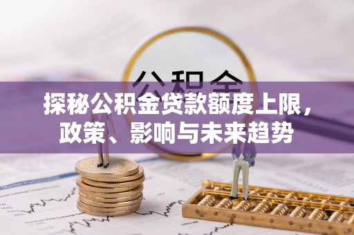 五结探秘公积金贷款额度上限，政策、影响与未来趋势