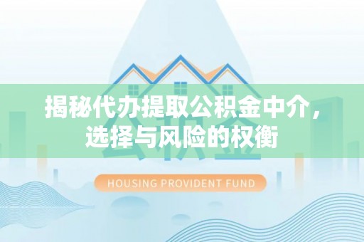 五结揭秘代办提取公积金中介，选择与风险的权衡