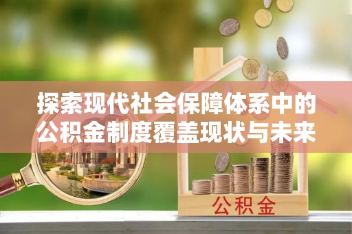 五结探索现代社会保障体系中的公积金制度覆盖现状与未来