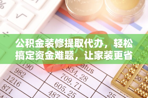 五结公积金装修提取代办，轻松搞定资金难题，让家装更省心