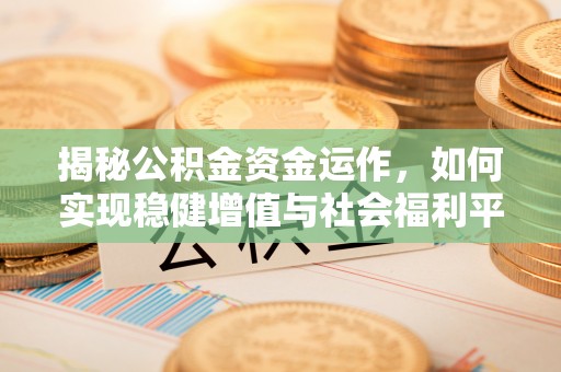 五结揭秘公积金资金运作，如何实现稳健增值与社会福利平衡