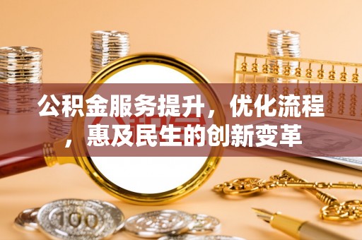 五结公积金服务提升，优化流程，惠及民生的创新变革