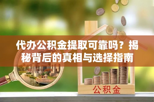 五结代办公积金提取可靠吗？揭秘背后的真相与选择指南