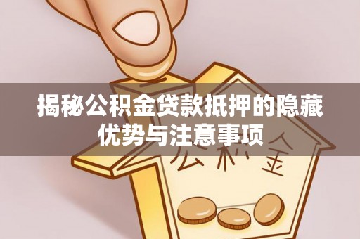 五结揭秘公积金贷款抵押的隐藏优势与注意事项