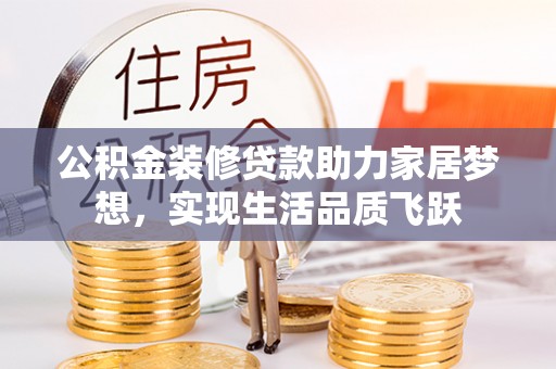 五结公积金装修贷款助力家居梦想，实现生活品质飞跃