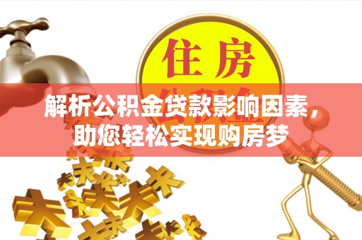 五结解析公积金贷款影响因素，助您轻松实现购房梦
