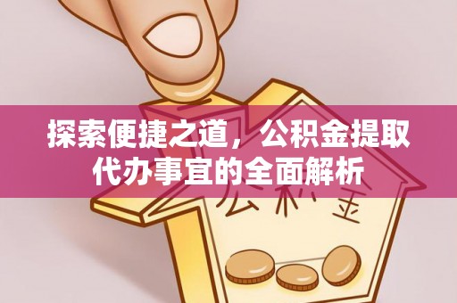 五结探索便捷之道，公积金提取代办事宜的全面解析