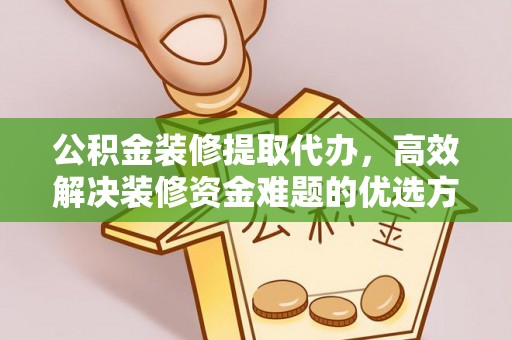 五结公积金装修提取代办，高效解决装修资金难题的优选方案
