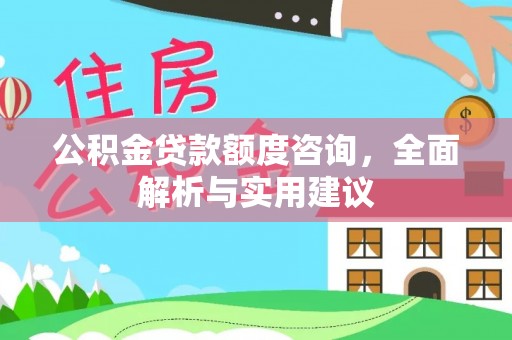 五结公积金贷款额度咨询，全面解析与实用建议